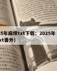 2025年麻烦txt下载：2025年（麻烦txt番外）