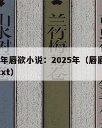 2025年唇欲小说：2025年（唇唇欲动小说txt）