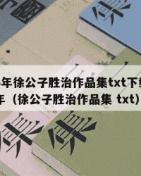 2025年徐公子胜治作品集txt下载：2025年（徐公子胜治作品集 txt）