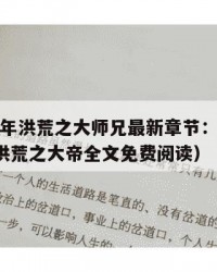 2025年洪荒之大师兄最新章节：2025年（洪荒之大帝全文免费阅读）