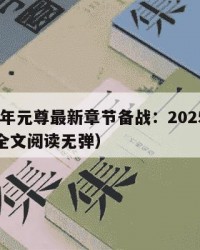 2025年元尊最新章节备战：2025年（元尊全文阅读无弹）