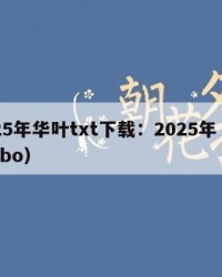 2025年华叶txt下载：2025年（华叶pbo）