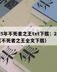 2025年不死者之王txt下载：2025年（不死者之王全文下载）