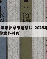 2025年最新章节消息1：2025年（最新完整章节列表）