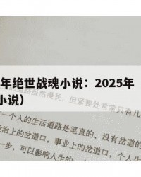 2025年绝世战魂小说：2025年（极品妖孽小说）