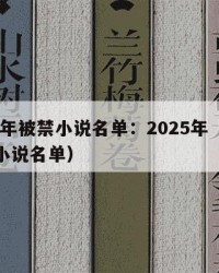2025年被禁小说名单：2025年（被禁知名小说名单）