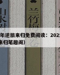 2025年逆旅来归免费阅读：2025年（逆旅来归笔趣阁）