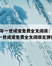 2025年一世成宠免费全文阅读：2025年（一世成宠免费全文阅读无弹窗）