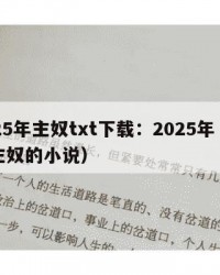 2025年主奴txt下载：2025年（有关主奴的小说）