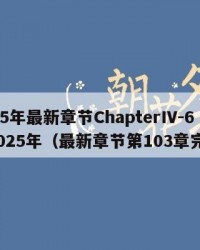 2025年最新章节ChapterIV-6：2025年（最新章节第103章完结）