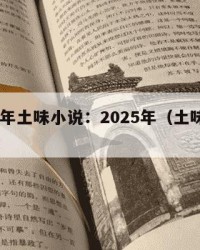 2025年土味小说：2025年（土味小说文案）