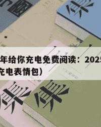 2025年给你充电免费阅读：2025年（给你充电表情包）