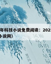 2025年科技小说免费阅读：2025年（科技小说网）