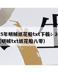 2025年明贼纸花船txt下载：2025年（明贼txt纸花船八零）