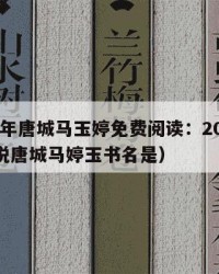 2025年唐城马玉婷免费阅读：2025年（小说唐城马婷玉书名是）