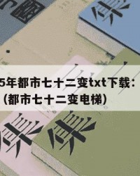 2025年都市七十二变txt下载：2025年（都市七十二变电梯）
