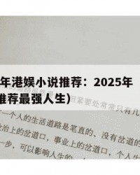 2025年港娱小说推荐：2025年（港娱小说推荐最强人生）