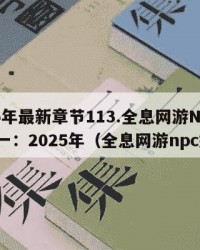 2025年最新章节113.全息网游NPC二十一：2025年（全息网游npc好感）