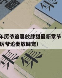 2025年厉爷追妻放肆甜最新章节：2025年（厉爷追妻放肆宠）